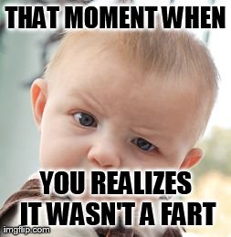 Skeptical Baby | THAT MOMENT WHEN YOU REALIZES IT WASN'T A FART | image tagged in memes,skeptical baby | made w/ Imgflip meme maker