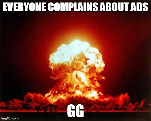 Nuclear Explosion Meme | EVERYONE COMPLAINS ABOUT ADS GG | image tagged in memes,nuclear explosion | made w/ Imgflip meme maker