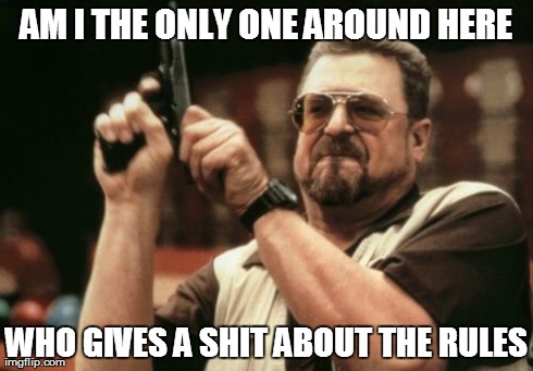 Am I The Only One Around Here Meme | AM I THE ONLY ONE AROUND HERE WHO GIVES A SHIT ABOUT THE RULES | image tagged in memes,am i the only one around here,AdviceAnimals | made w/ Imgflip meme maker