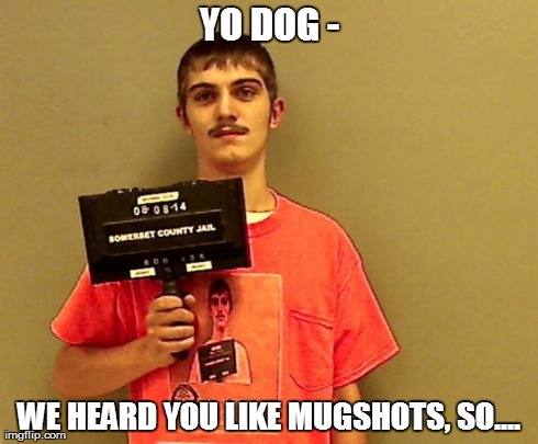 So we put a mugshot inside your mugshot.. | YO DOG - WE HEARD YOU LIKE MUGSHOTS, SO.... | image tagged in mugshot,yo dog mugshot | made w/ Imgflip meme maker