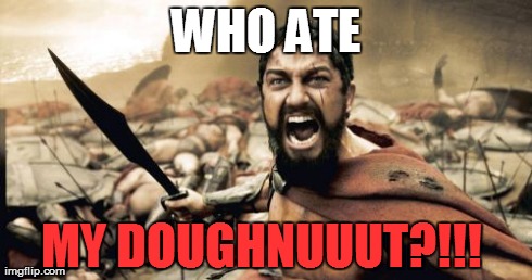 Sparta Leonidas | WHO ATE MY DOUGHNUUUT?!!! | image tagged in memes,sparta leonidas | made w/ Imgflip meme maker