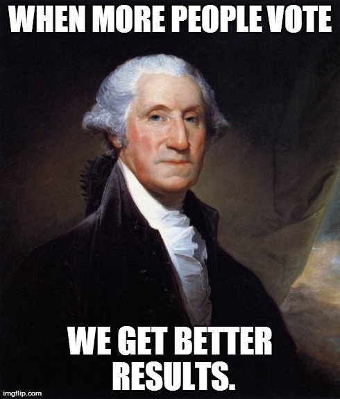 George Washington Meme | WHEN MORE PEOPLE VOTE WE GET BETTER RESULTS. | image tagged in memes,george washington,america,truth,government | made w/ Imgflip meme maker