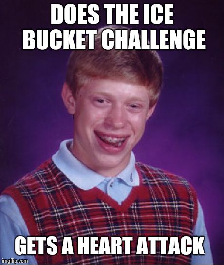 Bad Luck Brian Meme | DOES THE ICE BUCKET CHALLENGE GETS A HEART ATTACK | image tagged in memes,bad luck brian | made w/ Imgflip meme maker
