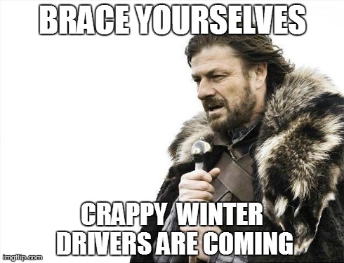Brace Yourselves X is Coming | BRACE YOURSELVES CRAPPY  WINTER DRIVERS ARE COMING | image tagged in memes,brace yourselves x is coming | made w/ Imgflip meme maker