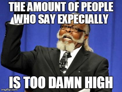 Too Damn High | THE AMOUNT OF PEOPLE WHO SAY EXPECIALLY  IS TOO DAMN HIGH | image tagged in memes,too damn high | made w/ Imgflip meme maker