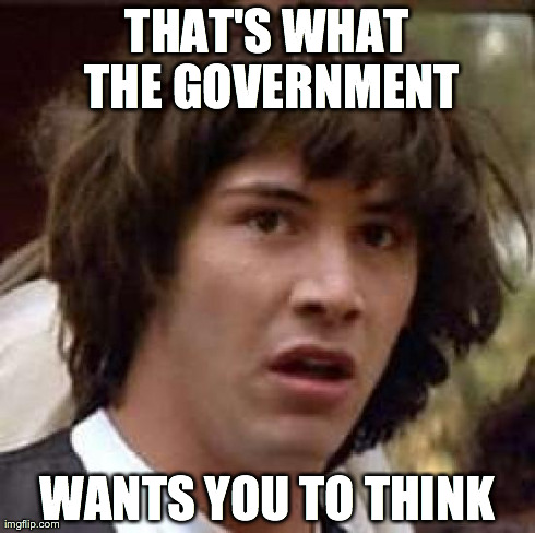 Most Annoying Thing Ever | THAT'S WHAT THE GOVERNMENT WANTS YOU TO THINK | image tagged in memes,conspiracy keanu | made w/ Imgflip meme maker