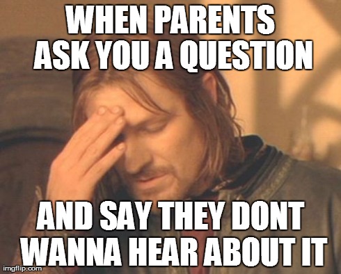 Parenting Logic These Days... | WHEN PARENTS ASK YOU A QUESTION AND SAY THEY DONT WANNA HEAR ABOUT IT | image tagged in memes,frustrated boromir | made w/ Imgflip meme maker