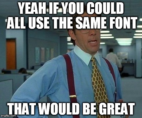 That Would Be Great Meme | YEAH IF YOU COULD ALL USE THE SAME FONT THAT WOULD BE GREAT | image tagged in memes,that would be great | made w/ Imgflip meme maker