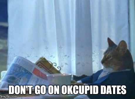 I Should Buy A Boat Cat Meme | DON'T GO ON OKCUPID DATES | image tagged in memes,i should buy a boat cat,AdviceAnimals | made w/ Imgflip meme maker