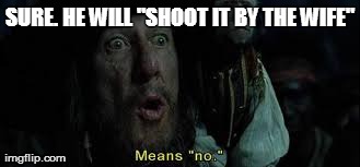 Wolfey is fullav it | SURE. HE WILL "SHOOT IT BY THE WIFE" | image tagged in pirate | made w/ Imgflip meme maker