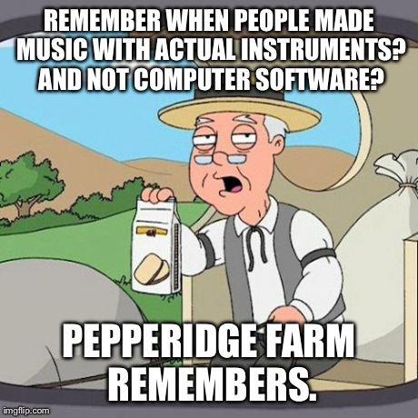 To You Dubstep Fiends! | REMEMBER WHEN PEOPLE MADE MUSIC WITH ACTUAL INSTRUMENTS? AND NOT COMPUTER SOFTWARE? PEPPERIDGE FARM REMEMBERS. | image tagged in memes,pepperidge farm remembers,music | made w/ Imgflip meme maker