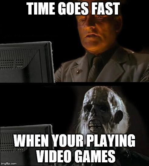 I'll Just Wait Here Meme | TIME GOES FAST  WHEN YOUR PLAYING VIDEO GAMES | image tagged in memes,ill just wait here | made w/ Imgflip meme maker