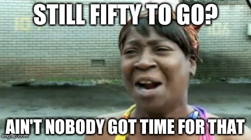 Ain't Nobody Got Time For That | STILL FIFTY TO GO? AIN'T NOBODY GOT TIME FOR THAT | image tagged in memes,aint nobody got time for that | made w/ Imgflip meme maker