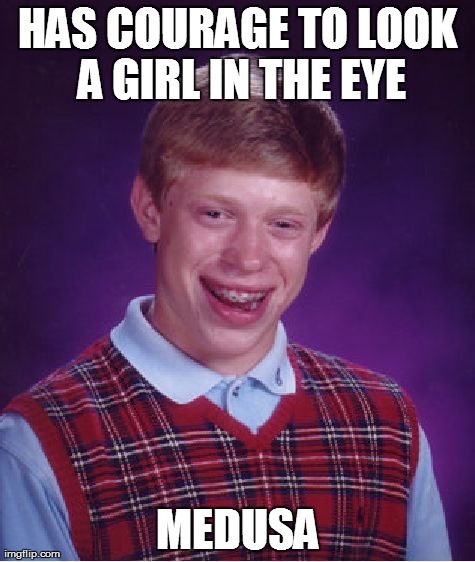 Bad Luck Brian Meme | HAS COURAGE TO LOOK A GIRL IN THE EYE MEDUSA | image tagged in memes,bad luck brian | made w/ Imgflip meme maker