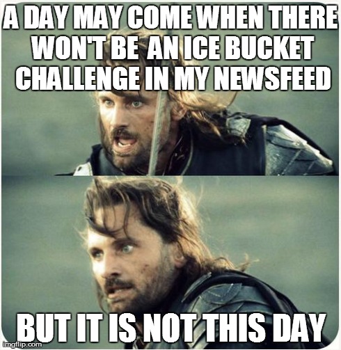 but is not this day | A DAY MAY COME WHEN THERE WON'T BE  AN ICE BUCKET CHALLENGE IN MY NEWSFEED BUT IT IS NOT THIS DAY | image tagged in but is not this day | made w/ Imgflip meme maker