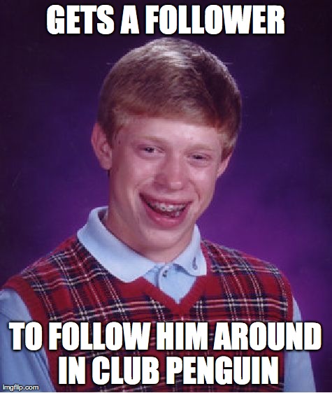 Bad Luck Brian Meme | GETS A FOLLOWER TO FOLLOW HIM AROUND IN CLUB PENGUIN | image tagged in memes,bad luck brian | made w/ Imgflip meme maker
