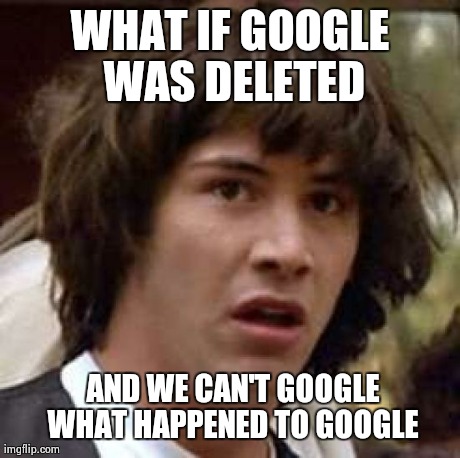 Conspiracy Keanu | WHAT IF GOOGLE WAS DELETED  AND WE CAN'T GOOGLE WHAT HAPPENED TO GOOGLE | image tagged in memes,conspiracy keanu | made w/ Imgflip meme maker