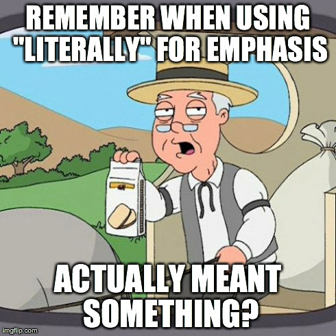 Pepperidge Farm Remembers | REMEMBER WHEN USING "LITERALLY" FOR EMPHASIS ACTUALLY MEANT SOMETHING? | image tagged in memes,pepperidge farm remembers | made w/ Imgflip meme maker