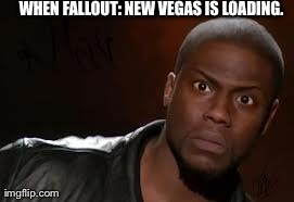 Kevin Hart | WHEN FALLOUT: NEW VEGAS IS LOADING. | image tagged in memes,kevin hart the hell | made w/ Imgflip meme maker