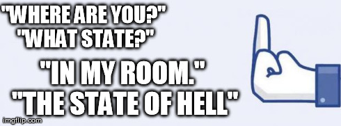 Antisocial facebook PM | "WHERE ARE YOU?" "WHAT STATE?" "IN MY ROOM." "THE STATE OF HELL" | image tagged in fuckfacebook,memes,funny | made w/ Imgflip meme maker