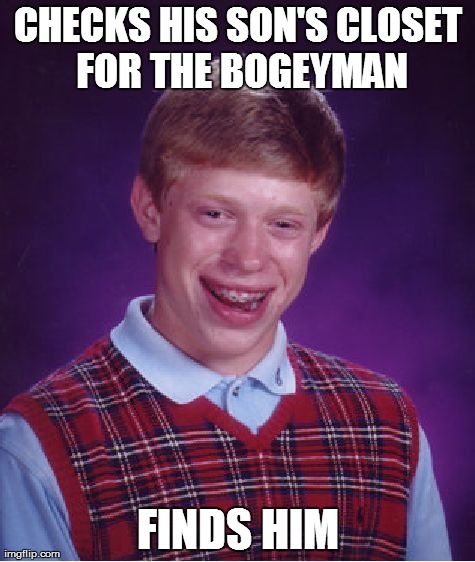 Bad Luck Brian Meme | CHECKS HIS SON'S CLOSET FOR THE BOGEYMAN FINDS HIM | image tagged in memes,bad luck brian | made w/ Imgflip meme maker