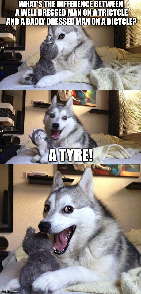 Bad Pun Dog | WHAT'S THE DIFFERENCE BETWEEN A WELL DRESSED MAN ON A TRICYCLE AND A BADLY DRESSED MAN ON A BICYCLE? A TYRE! | image tagged in memes,bad pun dog | made w/ Imgflip meme maker