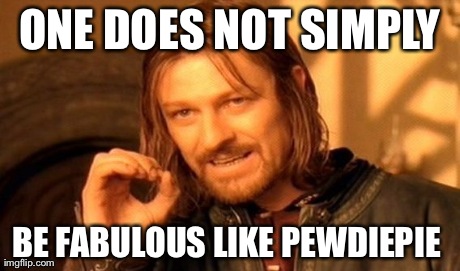 One Does Not Simply Meme | ONE DOES NOT SIMPLY BE FABULOUS LIKE PEWDIEPIE | image tagged in memes,one does not simply | made w/ Imgflip meme maker