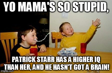 Yo Mamas So Fat | YO MAMA'S SO STUPID, PATRICK STARR HAS A HIGHER IQ THAN HER, AND HE HASN'T GOT A BRAIN! | image tagged in memes,yo mamas so fat | made w/ Imgflip meme maker