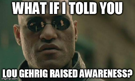 Ice Bucket Challenge | WHAT IF I TOLD YOU LOU GEHRIG RAISED AWARENESS? | image tagged in memes,matrix morpheus,ice bucket challenge | made w/ Imgflip meme maker