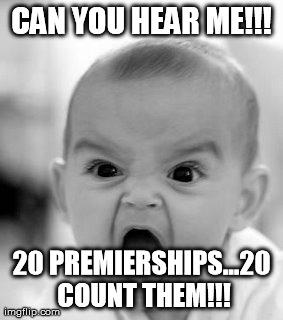 Angry Baby | CAN YOU HEAR ME!!! 20 PREMIERSHIPS...20 COUNT THEM!!! | image tagged in memes,angry baby | made w/ Imgflip meme maker