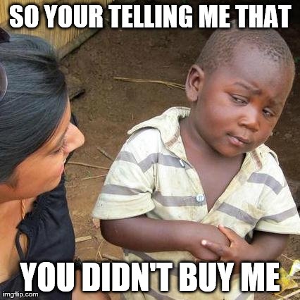 Third World Skeptical Kid | SO YOUR TELLING ME THAT YOU DIDN'T BUY ME | image tagged in memes,third world skeptical kid | made w/ Imgflip meme maker