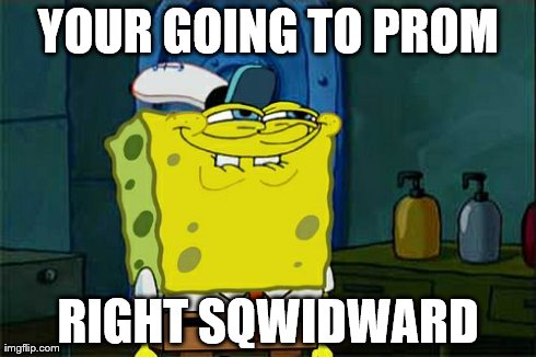 Don't You Squidward Meme | YOUR GOING TO PROM RIGHT SQWIDWARD | image tagged in memes,dont you squidward | made w/ Imgflip meme maker
