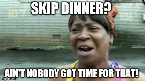 Ain't Nobody Got Time For That | SKIP DINNER?  AIN'T NOBODY GOT TIME FOR THAT! | image tagged in memes,aint nobody got time for that | made w/ Imgflip meme maker