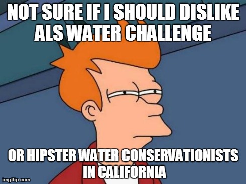 Futurama Fry Meme | NOT SURE IF I SHOULD DISLIKE ALS WATER CHALLENGE  OR HIPSTER WATER CONSERVATIONISTS IN CALIFORNIA | image tagged in memes,futurama fry | made w/ Imgflip meme maker