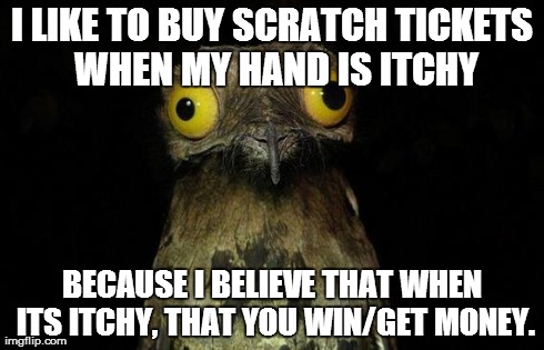 Weird Stuff I Do Potoo Meme | I LIKE TO BUY SCRATCH TICKETS WHEN MY HAND IS ITCHY BECAUSE I BELIEVE THAT WHEN ITS ITCHY, THAT YOU WIN/GET MONEY. | image tagged in memes,weird stuff i do potoo,AdviceAnimals | made w/ Imgflip meme maker