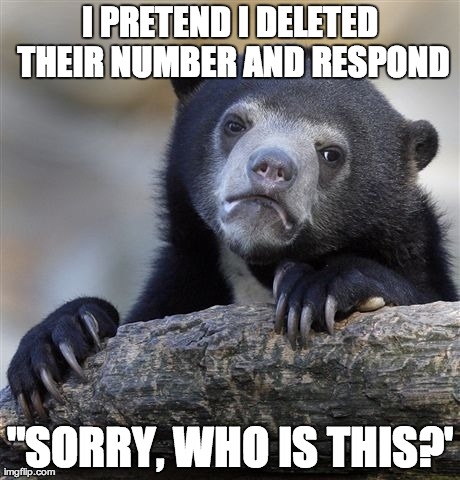 Confession Bear | I PRETEND I DELETED THEIR NUMBER AND RESPOND "SORRY, WHO IS THIS?' | image tagged in memes,confession bear,AdviceAnimals | made w/ Imgflip meme maker