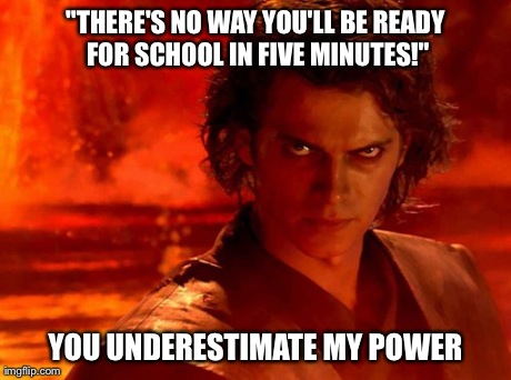 You Underestimate My Power | "THERE'S NO WAY YOU'LL BE READY FOR SCHOOL IN FIVE MINUTES!" YOU UNDERESTIMATE MY POWER | image tagged in memes,you underestimate my power | made w/ Imgflip meme maker
