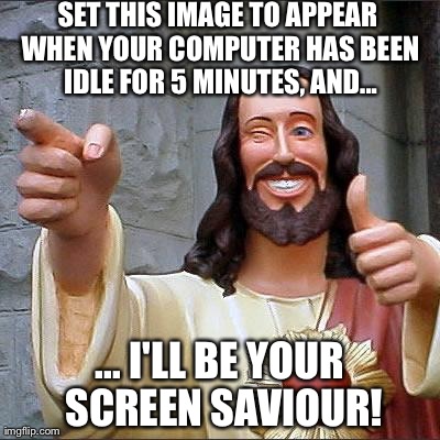 Buddy Christ | SET THIS IMAGE TO APPEAR WHEN YOUR COMPUTER HAS BEEN IDLE FOR 5 MINUTES, AND... ... I'LL BE YOUR SCREEN SAVIOUR! | image tagged in memes,buddy christ | made w/ Imgflip meme maker