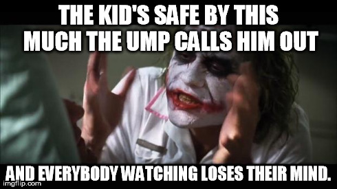 And everybody loses their minds | THE KID'S SAFE BY THIS MUCH
THE UMP CALLS HIM OUT AND EVERYBODY WATCHING LOSES THEIR MIND. | image tagged in memes,and everybody loses their minds | made w/ Imgflip meme maker