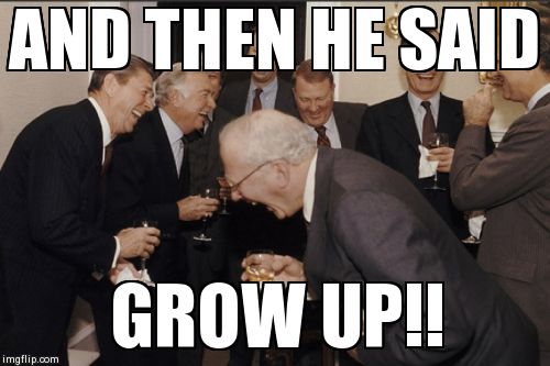 Laughing Men In Suits Meme | AND THEN HE SAID GROW UP!! | image tagged in memes,laughing men in suits | made w/ Imgflip meme maker