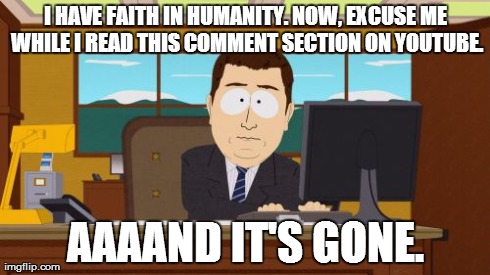 Aaaaand Its Gone | I HAVE FAITH IN HUMANITY. NOW, EXCUSE ME WHILE I READ THIS COMMENT SECTION ON YOUTUBE. AAAAND IT'S GONE. | image tagged in memes,aaaaand its gone | made w/ Imgflip meme maker