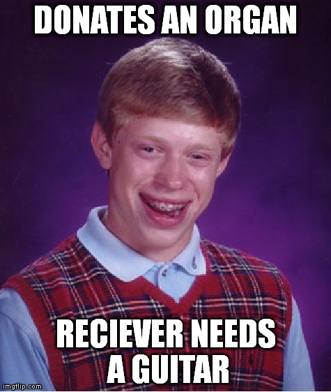 organ doner | DONATES AN ORGAN RECIEVER NEEDS A GUITAR | image tagged in memes,bad luck brian | made w/ Imgflip meme maker