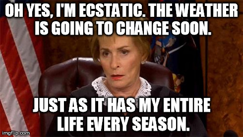 Judge Judy Unimpressed | OH YES, I'M ECSTATIC. THE WEATHER IS GOING TO CHANGE SOON. JUST AS IT HAS MY ENTIRE LIFE EVERY SEASON. | image tagged in judge judy unimpressed,memes,funny | made w/ Imgflip meme maker