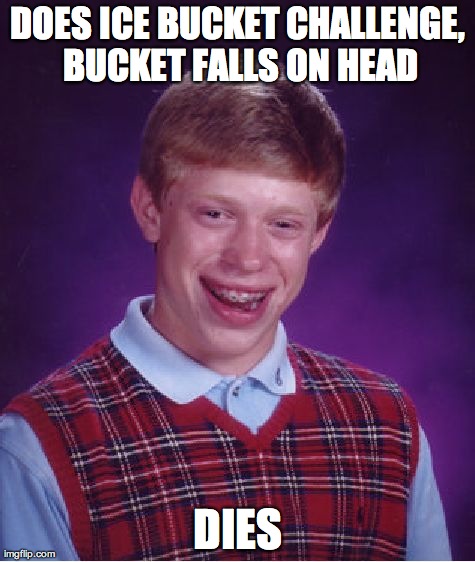 Bad Luck Brian | DOES ICE BUCKET CHALLENGE, BUCKET FALLS ON HEAD DIES | image tagged in memes,bad luck brian | made w/ Imgflip meme maker