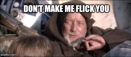 These Aren't The Droids You Were Looking For | DON'T MAKE ME FLICK YOU | image tagged in memes,these arent the droids you were looking for | made w/ Imgflip meme maker