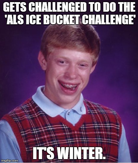 Bad Luck Brian | GETS CHALLENGED TO DO THE 'ALS ICE BUCKET CHALLENGE' IT'S WINTER. | image tagged in memes,bad luck brian | made w/ Imgflip meme maker