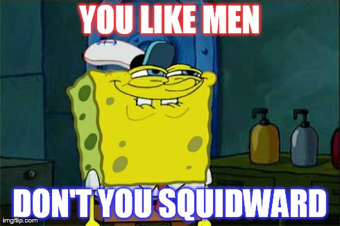 Don't You Squidward | YOU LIKE MEN DON'T YOU SQUIDWARD | image tagged in memes,dont you squidward | made w/ Imgflip meme maker