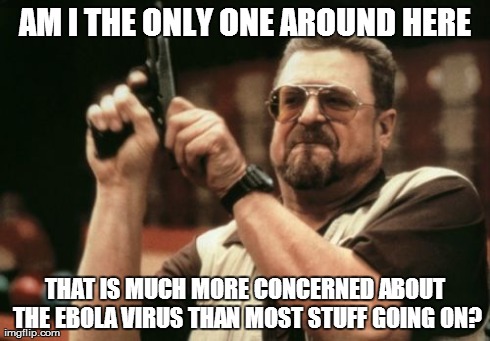 Am I The Only One Around Here Meme | AM I THE ONLY ONE AROUND HERE THAT IS MUCH MORE CONCERNED ABOUT THE EBOLA VIRUS THAN MOST STUFF GOING ON? | image tagged in memes,am i the only one around here | made w/ Imgflip meme maker