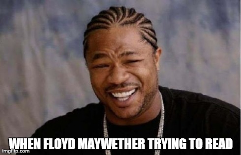 Yo Dawg Heard You | WHEN FLOYD MAYWETHER TRYING TO READ | image tagged in memes,yo dawg heard you | made w/ Imgflip meme maker