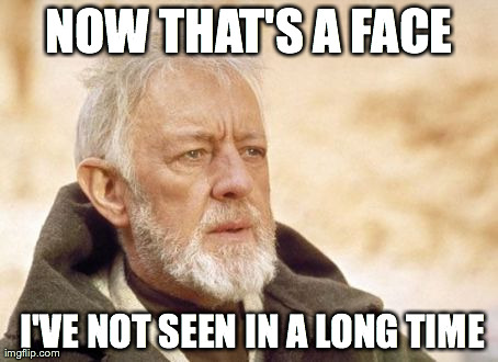 Obi Wan Kenobi | NOW THAT'S A FACE  I'VE NOT SEEN IN A LONG TIME | image tagged in memes,obi wan kenobi,AdviceAnimals | made w/ Imgflip meme maker